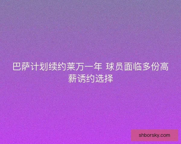 巴萨计划续约莱万一年 球员面临多份高薪诱约选择 巴萨计划续约莱万一年 球员面临多份高薪诱约选择