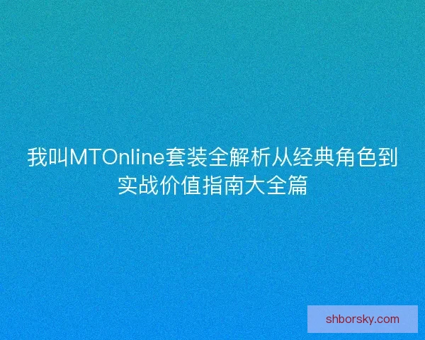 我叫MTOnline套装全解析从经典角色到实战价值指南大全篇