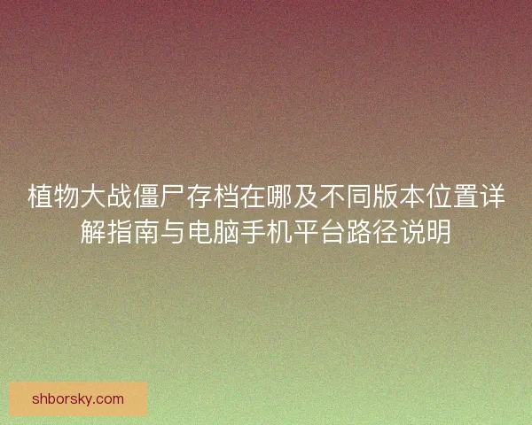 植物大战僵尸存档在哪及不同版本位置详解指南与电脑手机平台路径说明